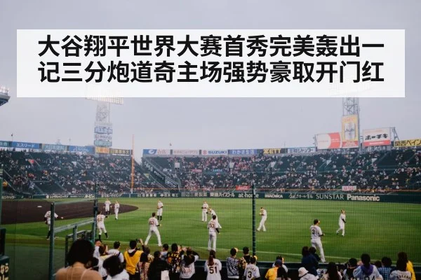 大谷翔平世界大赛首秀完美轰出一记三分炮道奇主场强势豪取开门红