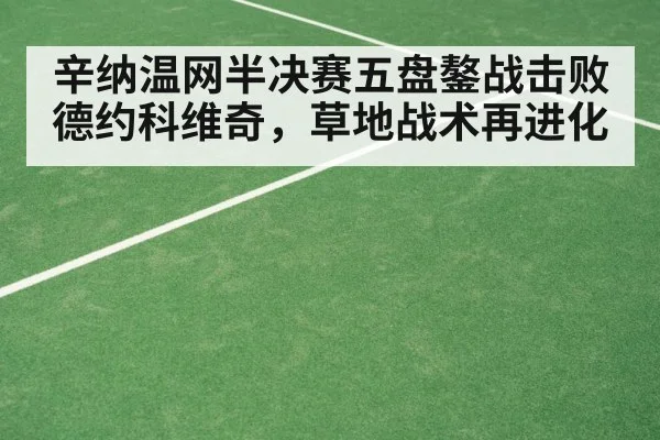 辛纳温网半决赛五盘鏊战击败德约科维奇，草地战术再进化