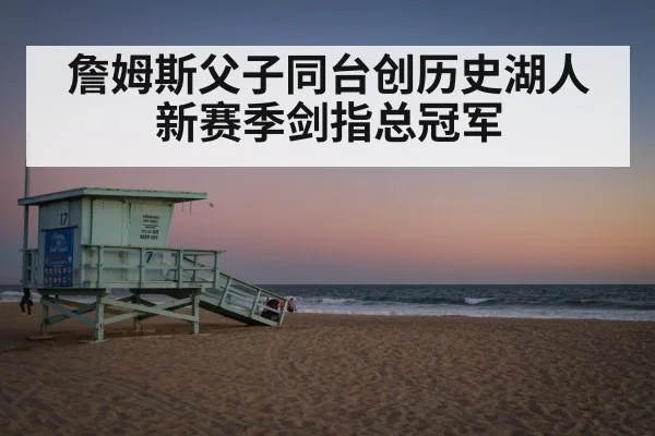 詹姆斯父子同台创历史湖人新赛季剑指总冠军