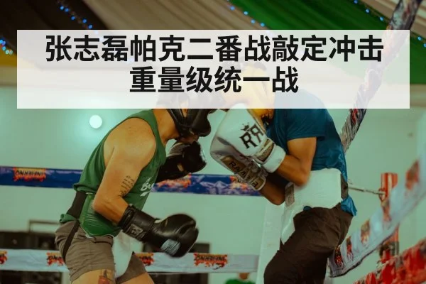 张志磊帕克二番战敲定冲击重量级统一战
