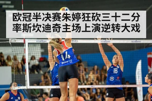 欧冠半决赛朱婷狂砍三十二分率斯坎迪奇主场上演逆转大戏