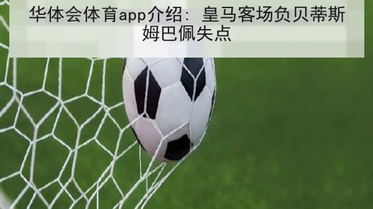 华体会体育app介绍: 皇马客场负贝蒂斯姆巴佩失点