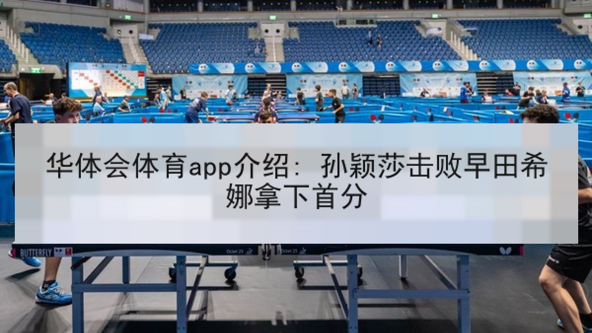 华体会体育app介绍: 孙颖莎击败早田希娜拿下首分