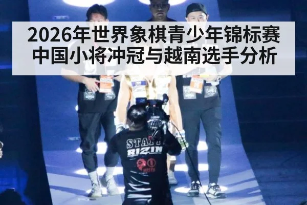 2026年世界象棋青少年锦标赛中国小将冲冠与越南选手分析